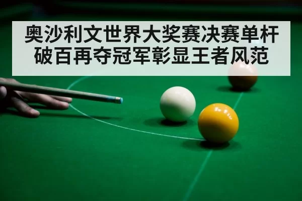 奥沙利文世界大奖赛决赛单杆破百再夺冠军彰显王者风范