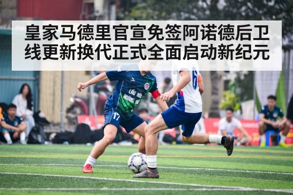 皇家马德里官宣免签阿诺德后卫线更新换代正式全面启动新纪元