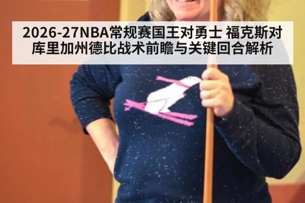 2026-27NBA常规赛国王对勇士 福克斯对库里加州德比战术前瞻与关键回合解析